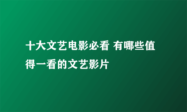 十大文艺电影必看 有哪些值得一看的文艺影片