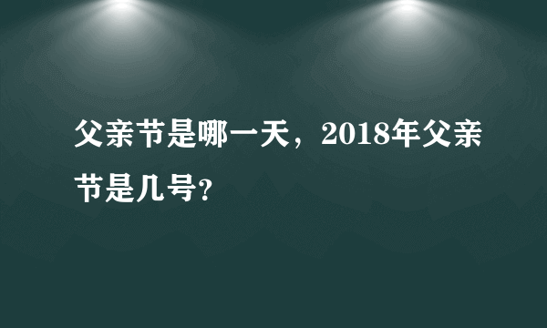 父亲节是哪一天，2018年父亲节是几号？