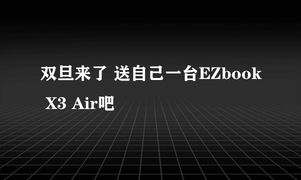 双旦来了 送自己一台EZbook X3 Air吧