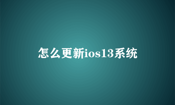 怎么更新ios13系统