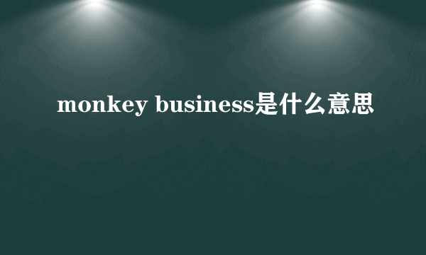 monkey business是什么意思