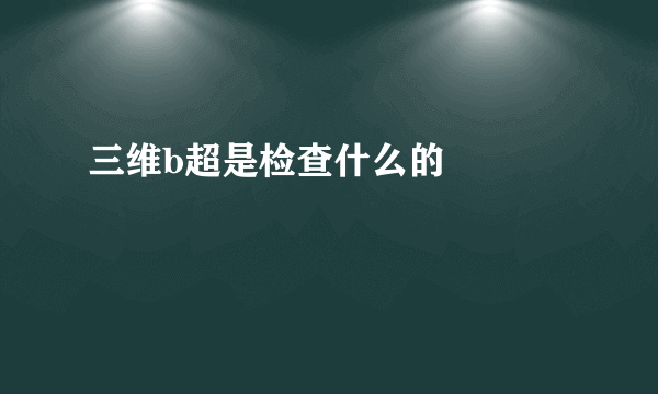 三维b超是检查什么的     