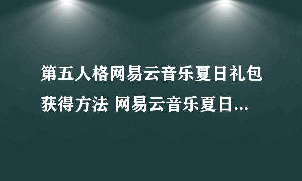 第五人格网易云音乐夏日礼包获得方法 网易云音乐夏日礼包怎么得