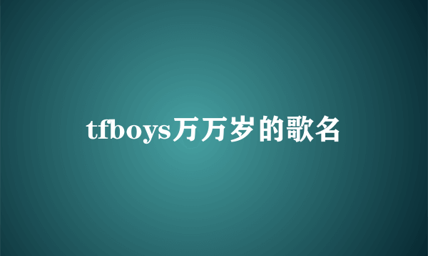 tfboys万万岁的歌名