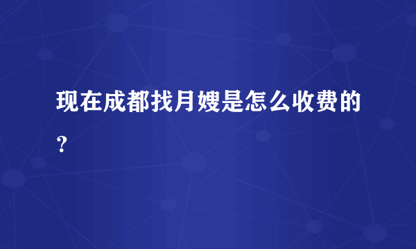 现在成都找月嫂是怎么收费的？