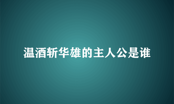 温酒斩华雄的主人公是谁