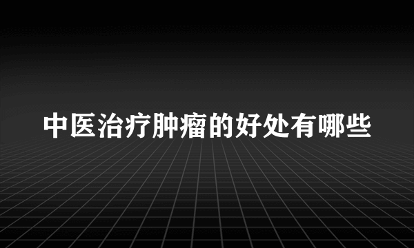 中医治疗肿瘤的好处有哪些