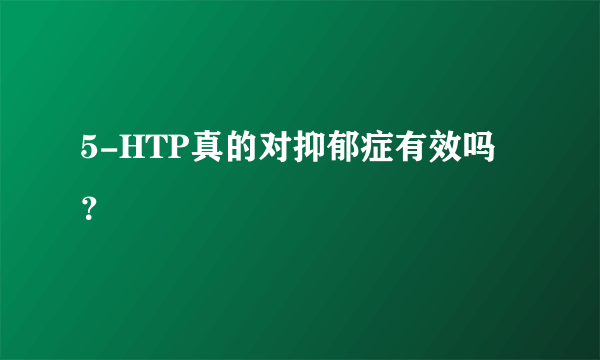 5-HTP真的对抑郁症有效吗？