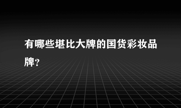 有哪些堪比大牌的国货彩妆品牌？