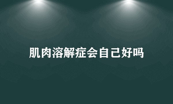 肌肉溶解症会自己好吗