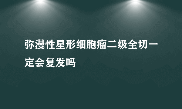 弥漫性星形细胞瘤二级全切一定会复发吗