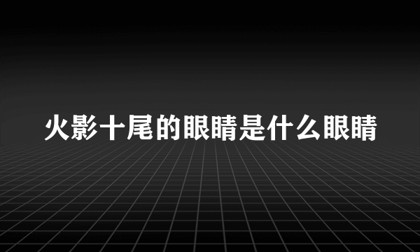 火影十尾的眼睛是什么眼睛