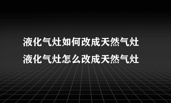 液化气灶如何改成天然气灶 液化气灶怎么改成天然气灶