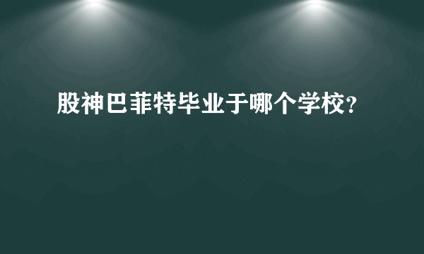 股神巴菲特毕业于哪个学校？