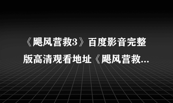 《飓风营救3》百度影音完整版高清观看地址《飓风营救3》高清在线观看