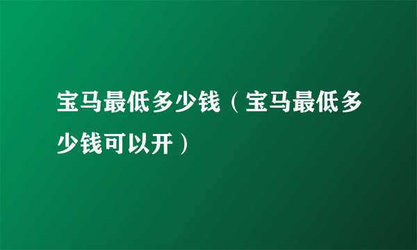 宝马最低多少钱（宝马最低多少钱可以开）