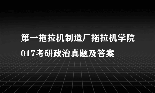 第一拖拉机制造厂拖拉机学院017考研政治真题及答案