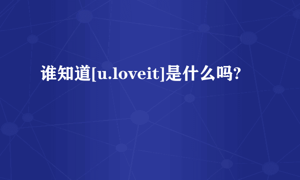 谁知道[u.loveit]是什么吗?