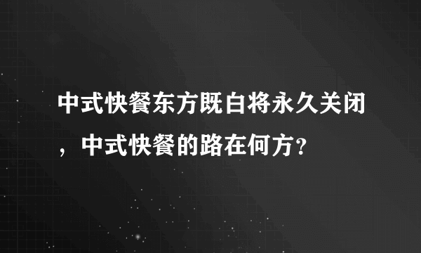 中式快餐东方既白将永久关闭，中式快餐的路在何方？