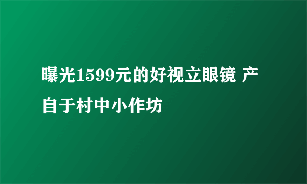 曝光1599元的好视立眼镜 产自于村中小作坊