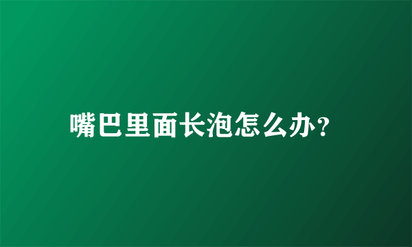 嘴巴里面长泡怎么办？