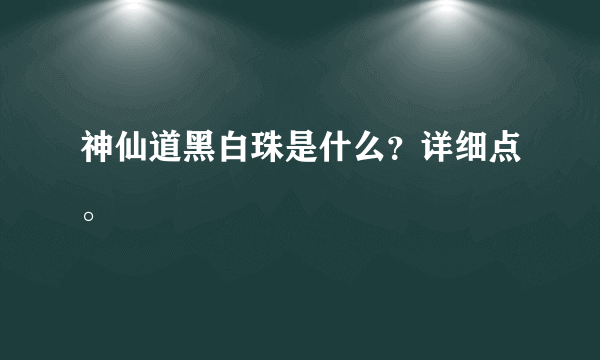 神仙道黑白珠是什么？详细点。