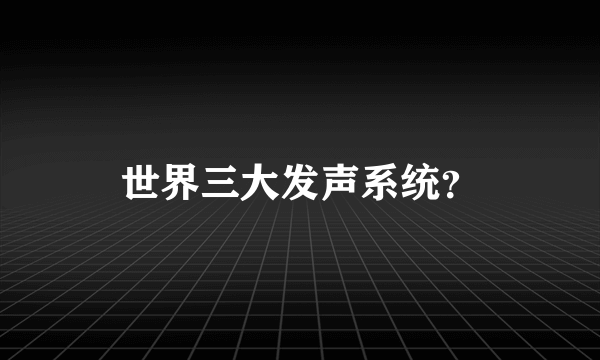 世界三大发声系统？