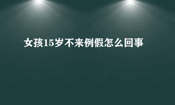 女孩15岁不来例假怎么回事