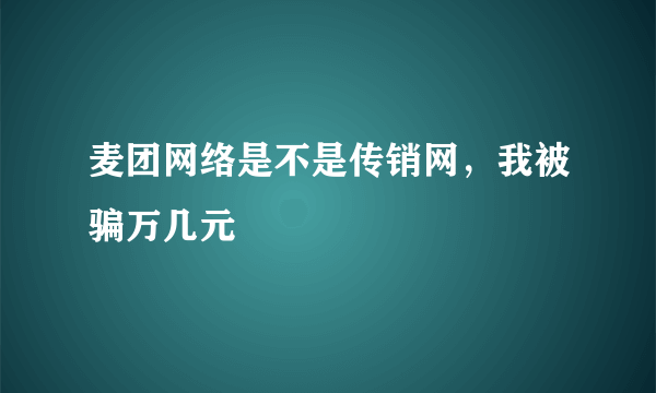 麦团网络是不是传销网，我被骗万几元