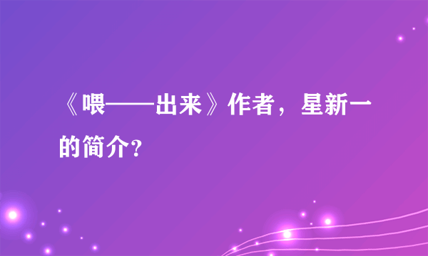 《喂——出来》作者，星新一的简介？