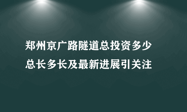 郑州京广路隧道总投资多少 总长多长及最新进展引关注