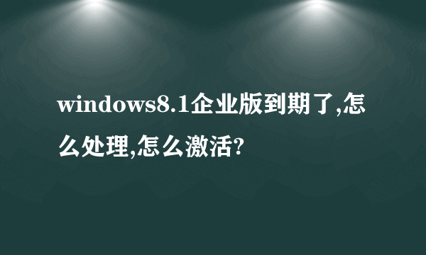 windows8.1企业版到期了,怎么处理,怎么激活?