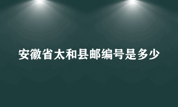 安徽省太和县邮编号是多少