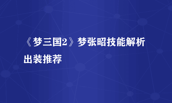 《梦三国2》梦张昭技能解析出装推荐