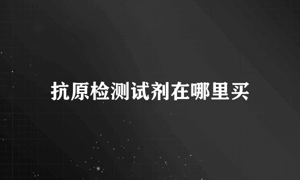 抗原检测试剂在哪里买