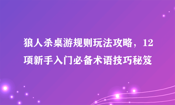 狼人杀桌游规则玩法攻略，12项新手入门必备术语技巧秘笈