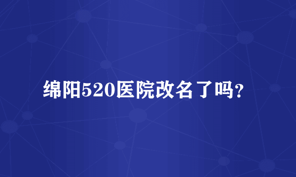 绵阳520医院改名了吗？