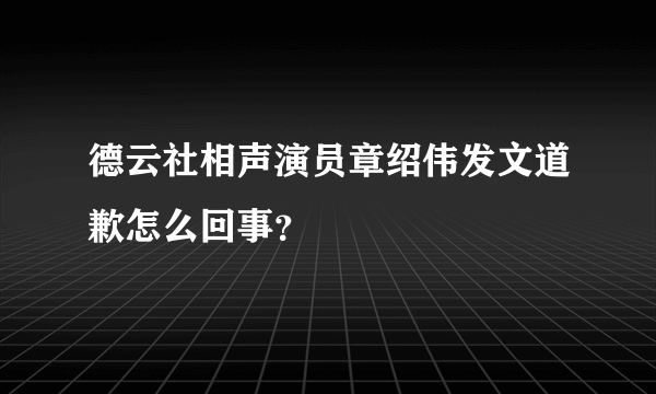 德云社相声演员章绍伟发文道歉怎么回事？