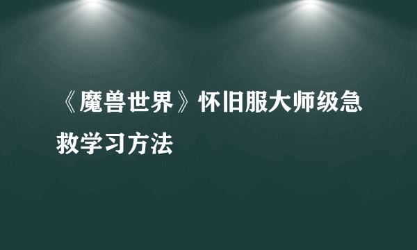 《魔兽世界》怀旧服大师级急救学习方法