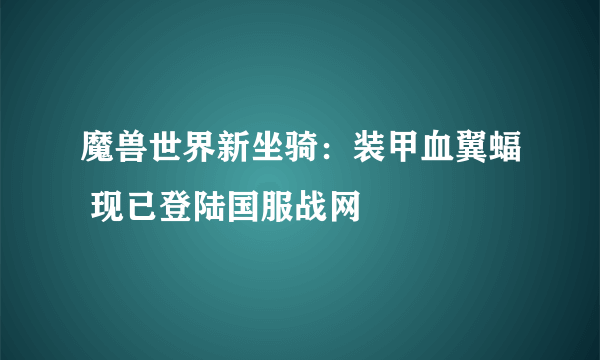 魔兽世界新坐骑：装甲血翼蝠 现已登陆国服战网