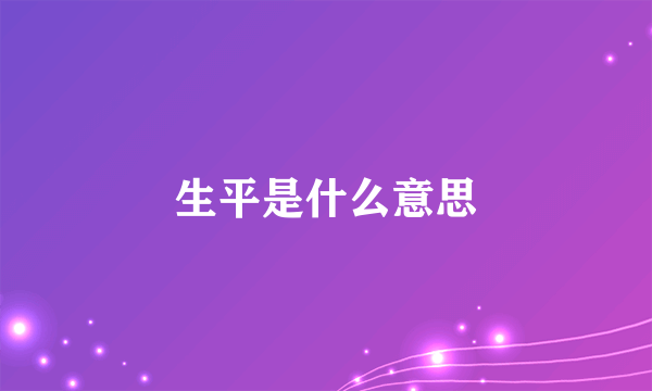 生平是什么意思