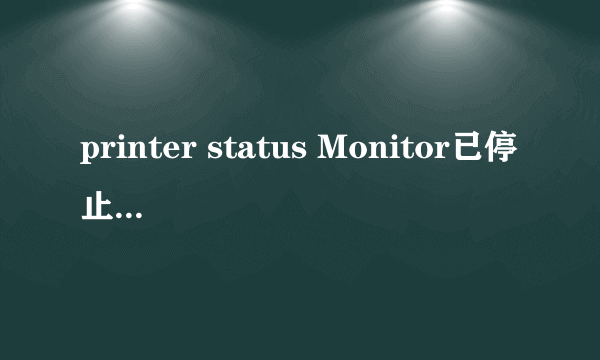 printer status Monitor已停止工作是什么意思?应该怎么办?