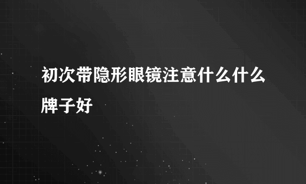 初次带隐形眼镜注意什么什么牌子好