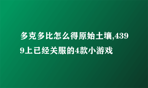 多克多比怎么得原始土壤,4399上已经关服的4款小游戏