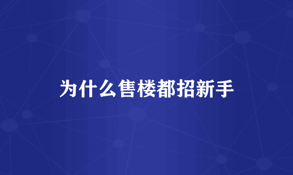 为什么售楼都招新手