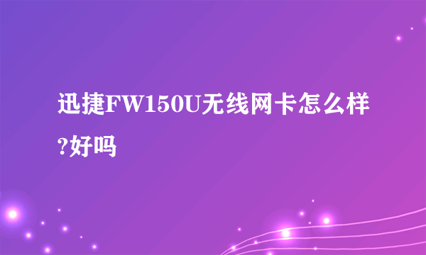 迅捷FW150U无线网卡怎么样?好吗