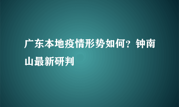 广东本地疫情形势如何？钟南山最新研判