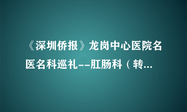 《深圳侨报》龙岗中心医院名医名科巡礼--肛肠科（转载自5月30号《深圳侨报》）