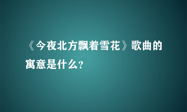 《今夜北方飘着雪花》歌曲的寓意是什么？