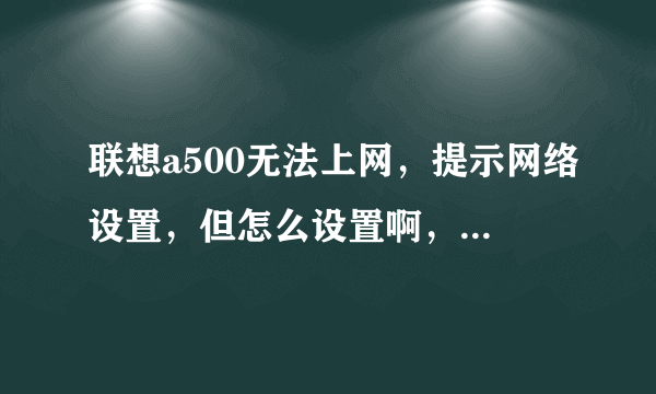 联想a500无法上网，提示网络设置，但怎么设置啊，求详细流程